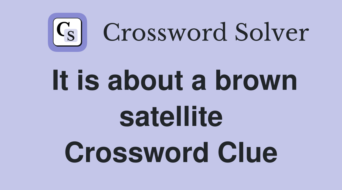 It is about a brown satellite Crossword Clue