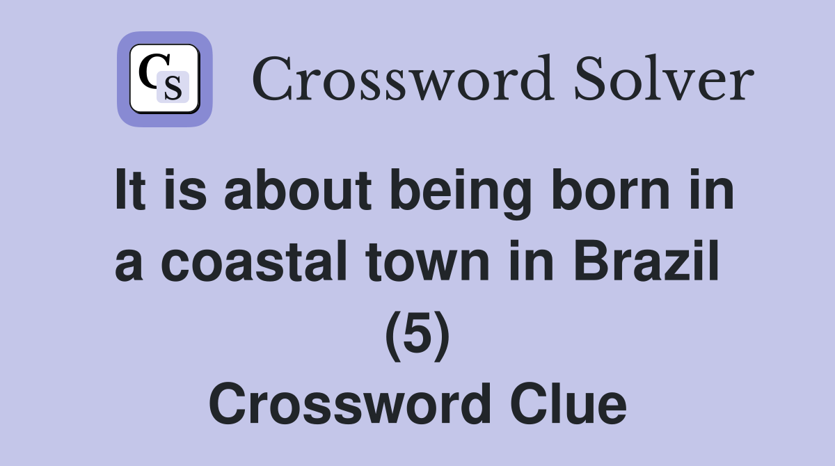 It is about being born in a coastal town in Brazil (5) Crossword Clue