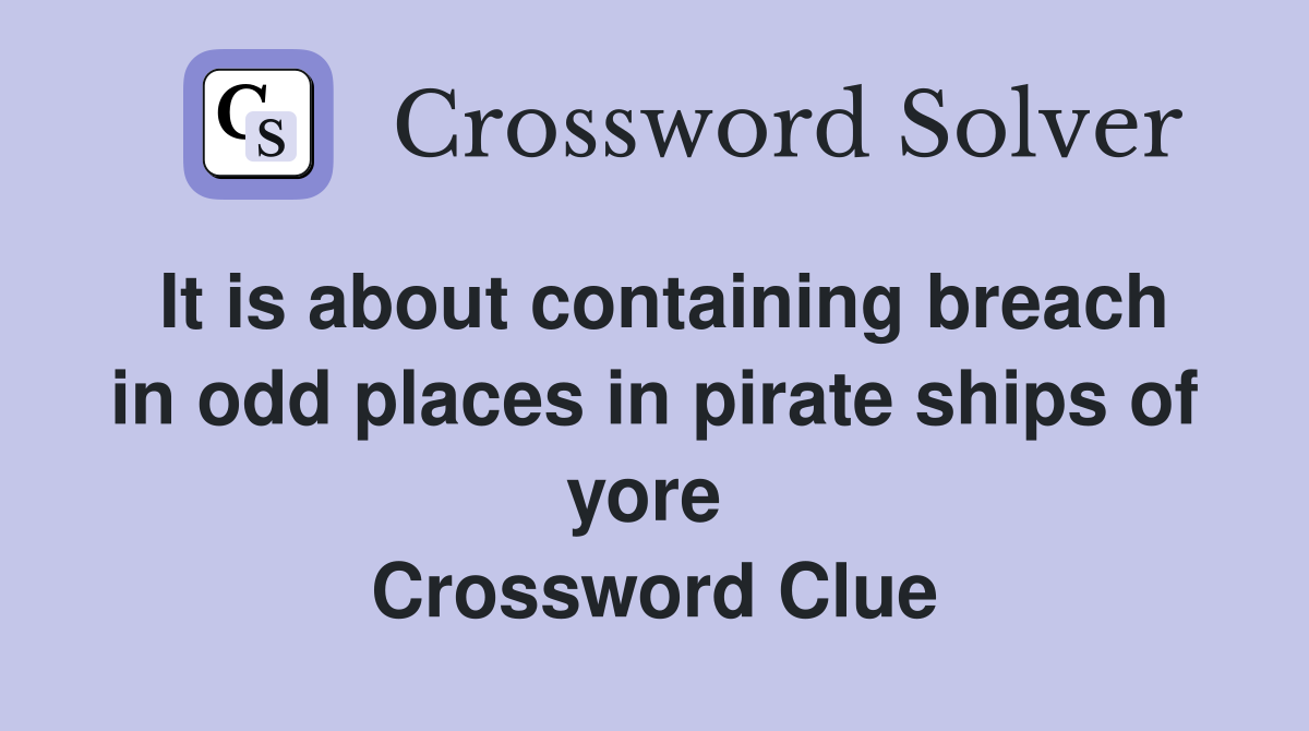 It is about containing breach in odd places in pirate ships of yore  Crossword Clue