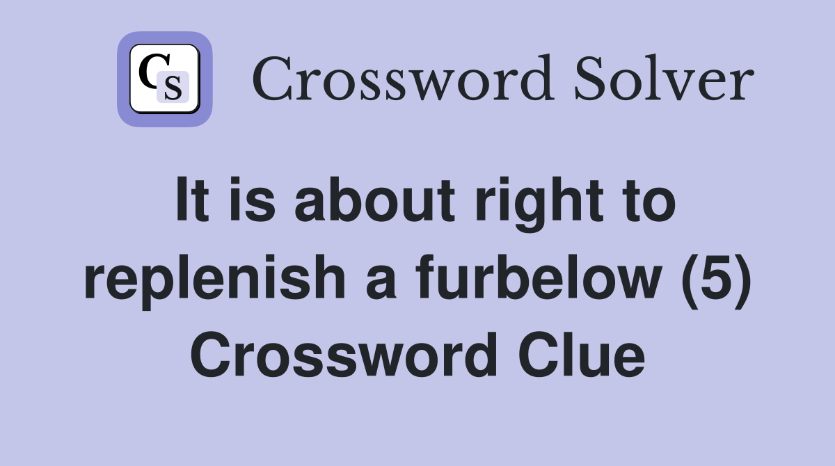 It is about right to replenish a furbelow (5) Crossword Clue