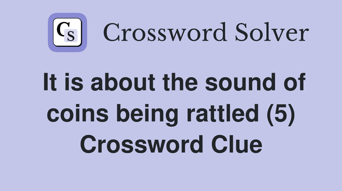It is about the sound of coins being rattled (5) Crossword Clue