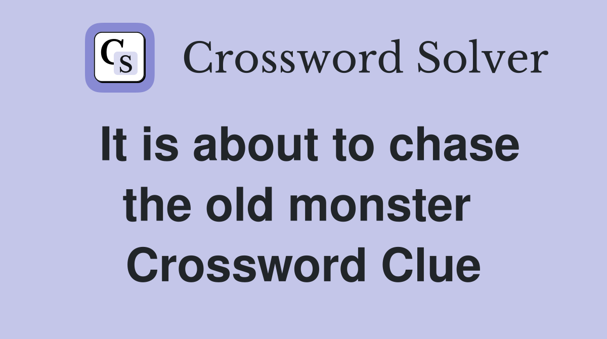 It is about to chase the old monster  Crossword Clue
