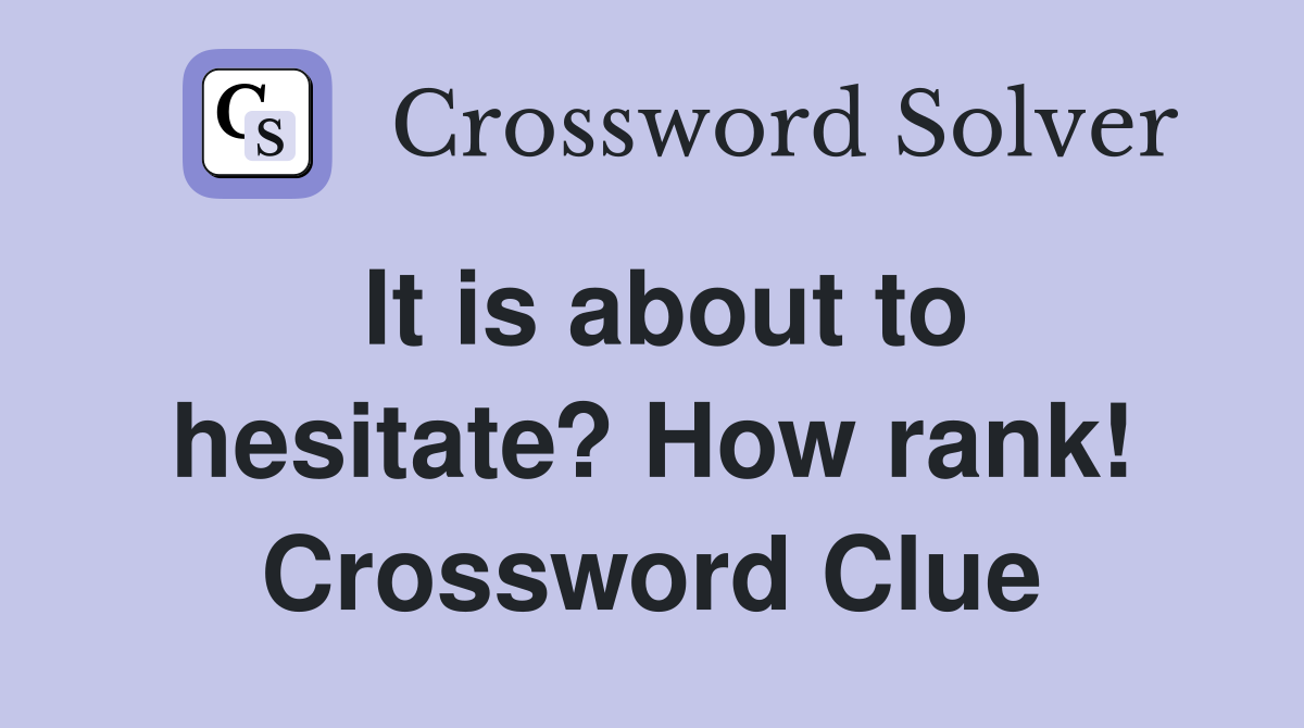 It is about to hesitate? How rank! Crossword Clue