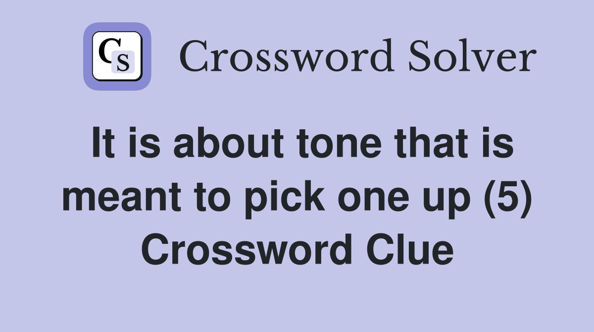 It is about tone that is meant to pick one up (5) Crossword Clue
