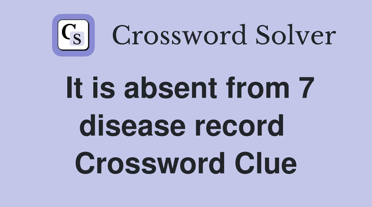 It is absent from 7 disease record  Crossword Clue