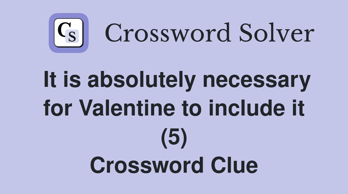 It is absolutely necessary for Valentine to include it (5) Crossword Clue