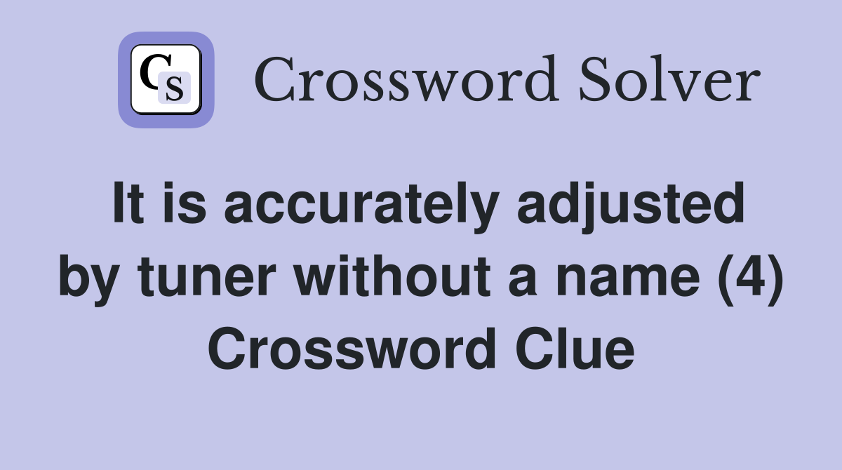 It is accurately adjusted by tuner without a name (4) Crossword Clue