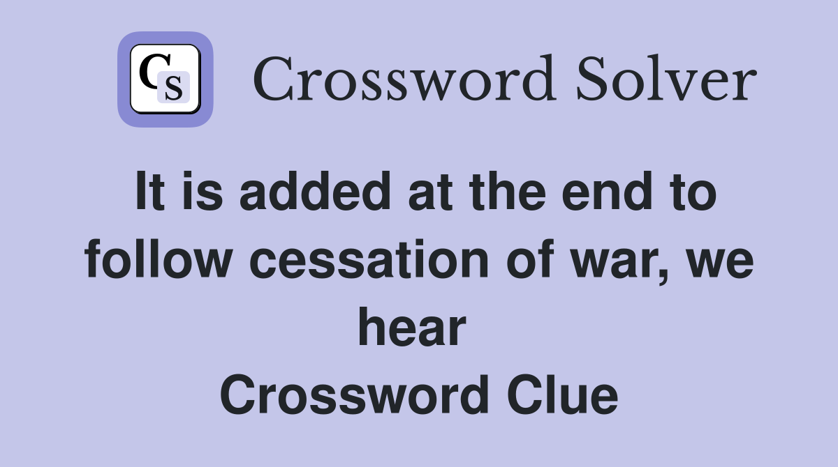 It is added at the end to follow cessation of war, we hear  Crossword Clue