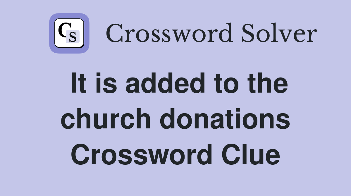 It is added to the church donations Crossword Clue