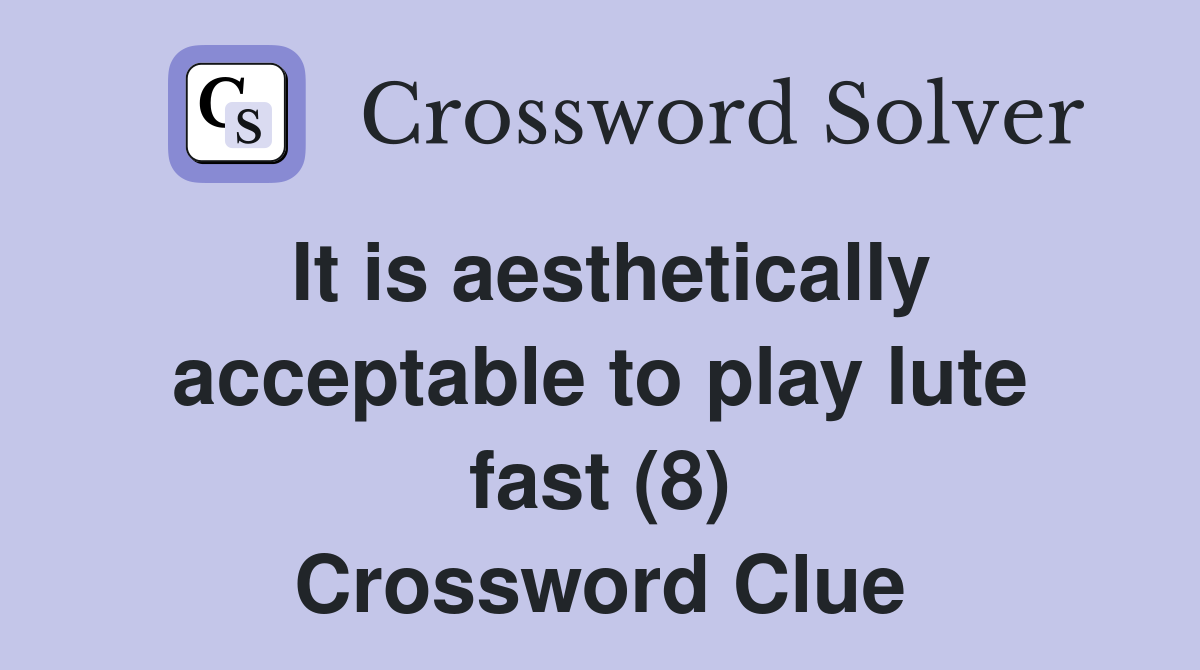 It is aesthetically acceptable to play lute fast (8) Crossword Clue