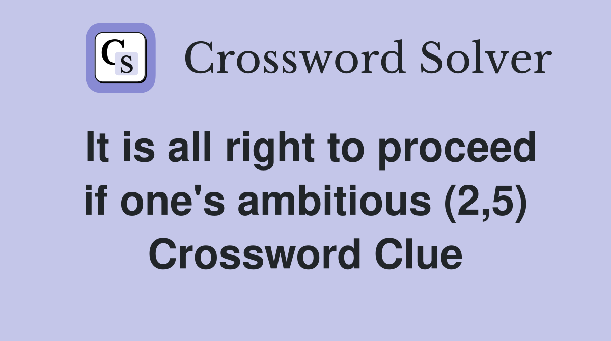 It is all right to proceed if one's ambitious (2,5) Crossword Clue