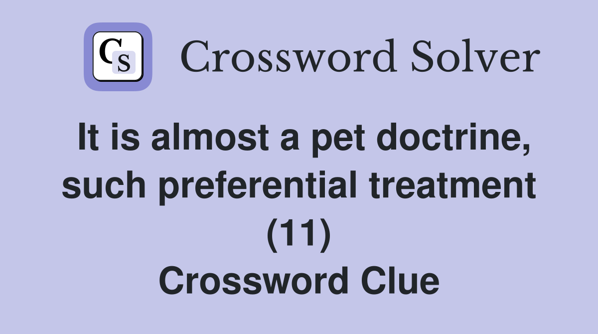 It is almost a pet doctrine, such preferential treatment (11) Crossword Clue