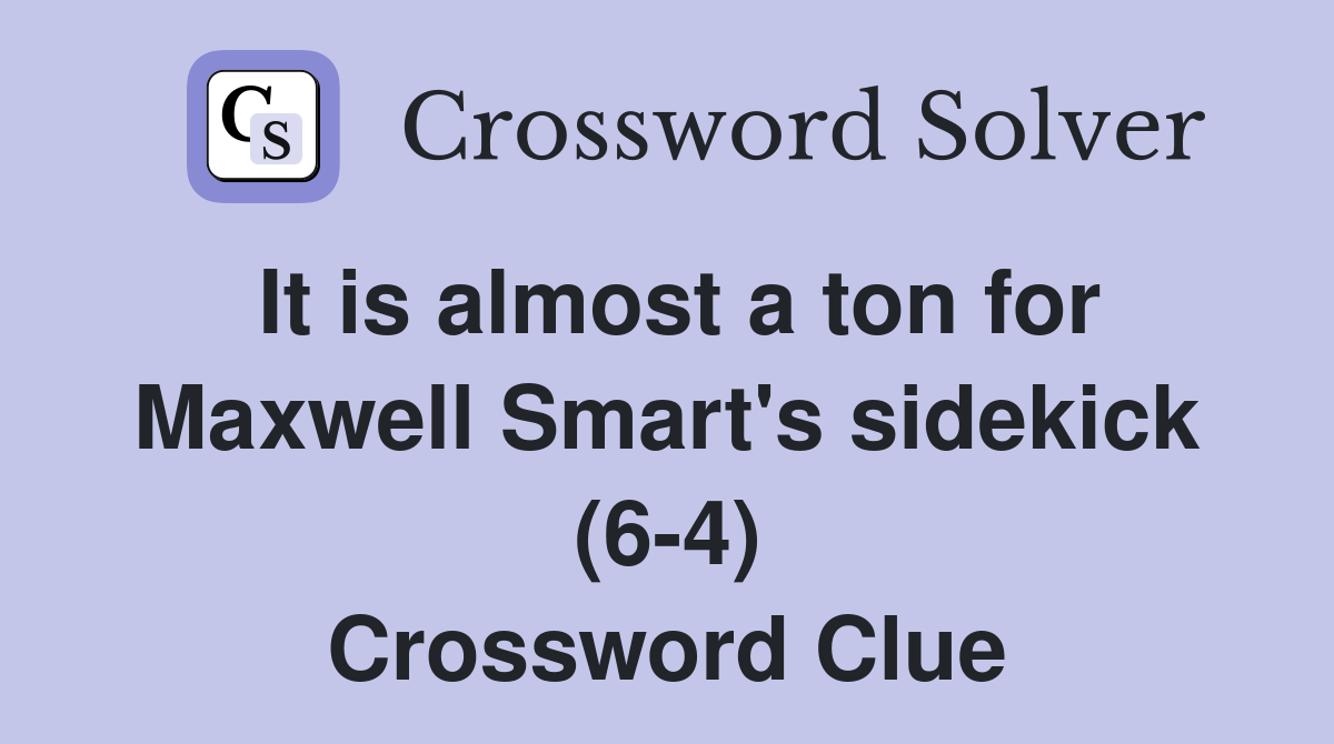 It is almost a ton for Maxwell Smart's sidekick (6-4) Crossword Clue