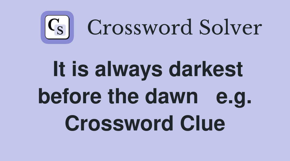 It is always darkest before the dawn   e.g. Crossword Clue