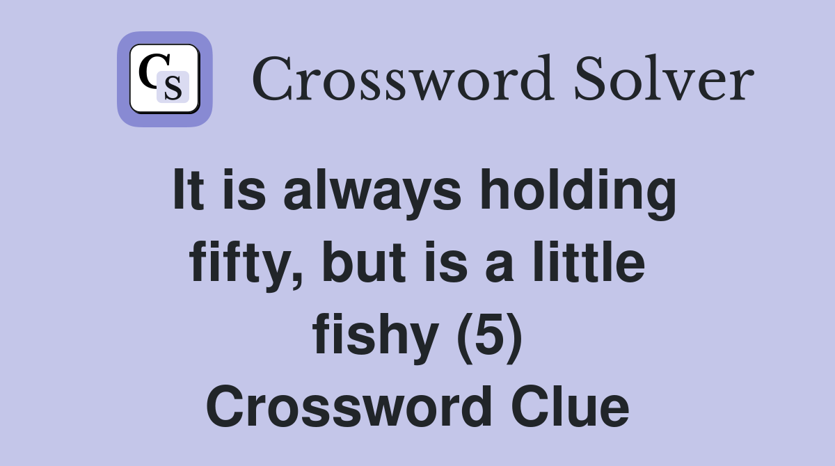 It is always holding fifty, but is a little fishy (5) Crossword Clue