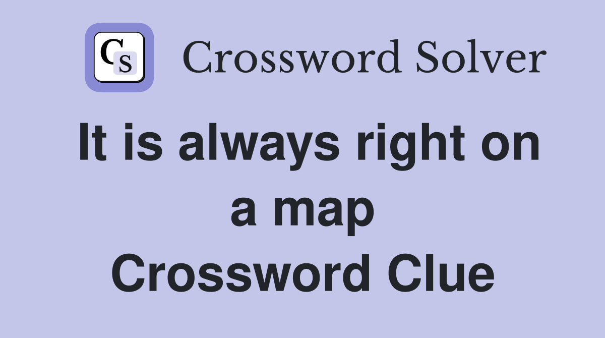 It is always right on a map Crossword Clue