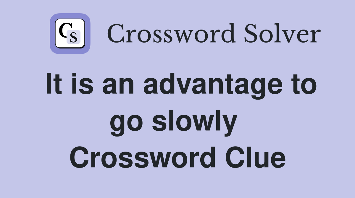 It is an advantage to go slowly  Crossword Clue