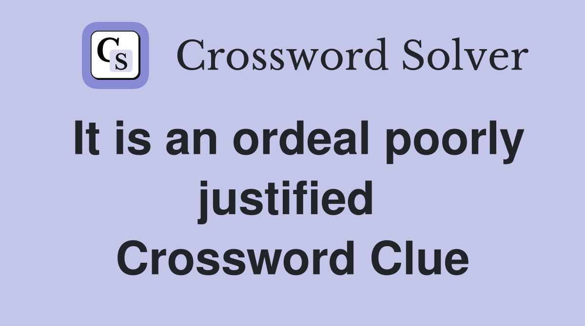 It is an ordeal poorly justified  Crossword Clue