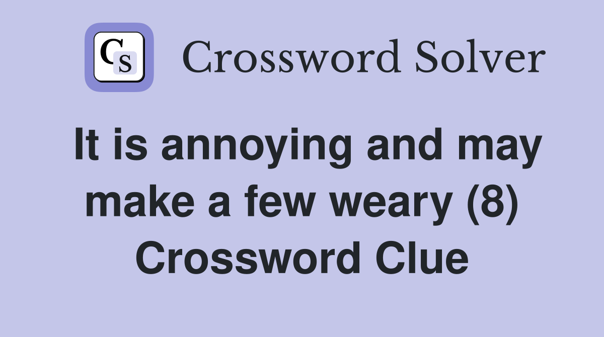 It is annoying and may make a few weary (8) Crossword Clue