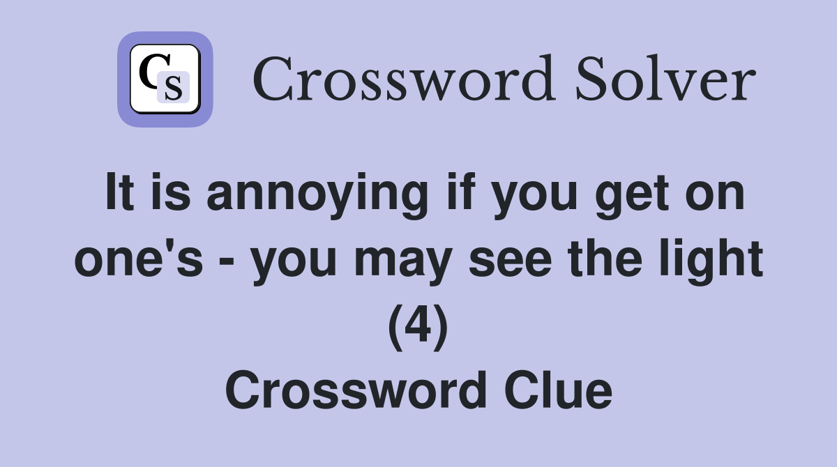 It is annoying if you get on one's - you may see the light (4) Crossword Clue