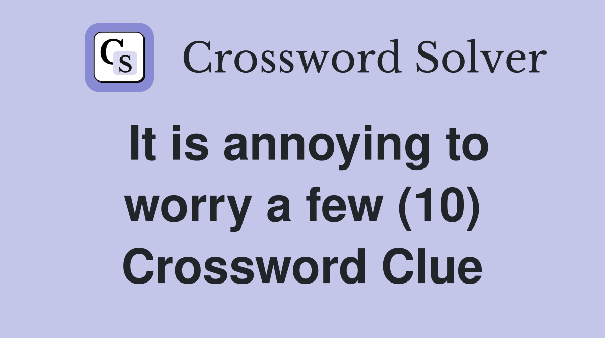 It is annoying to worry a few (10) Crossword Clue