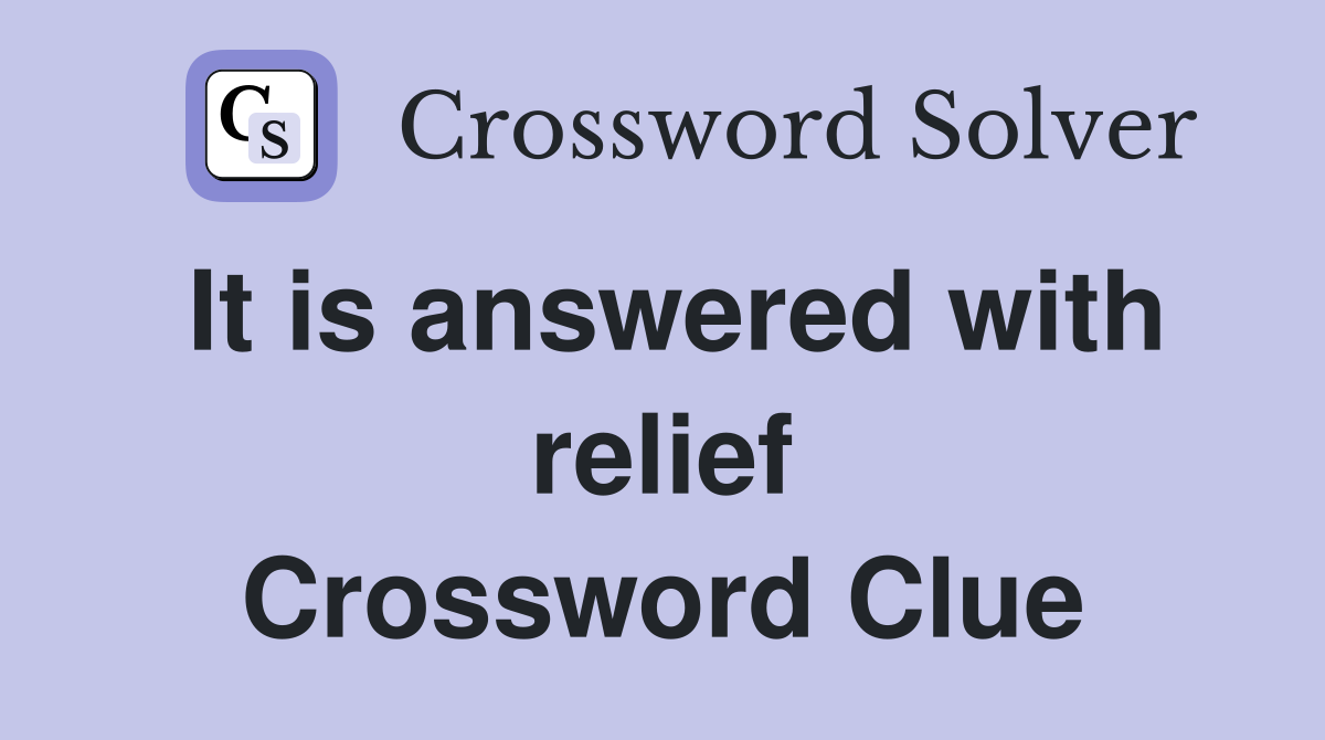 It is answered with relief Crossword Clue