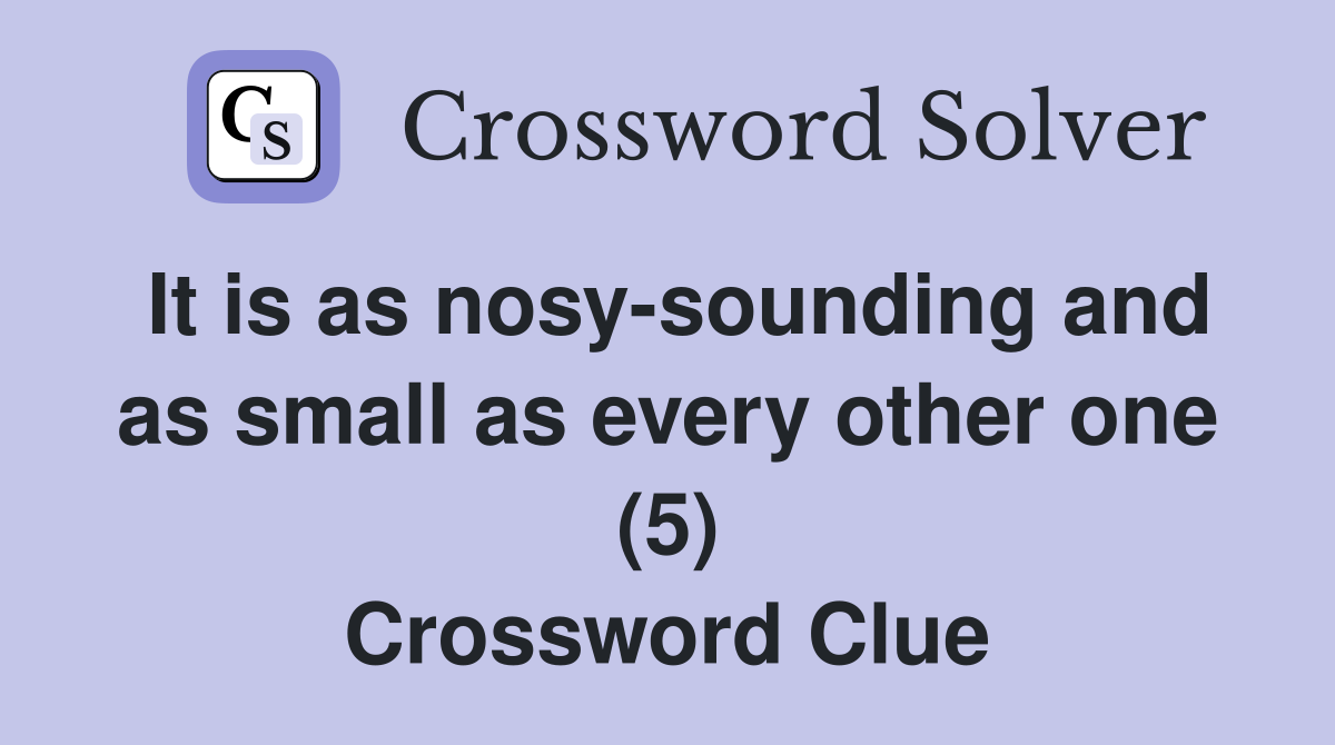 It is as nosy-sounding and as small as every other one (5) Crossword Clue
