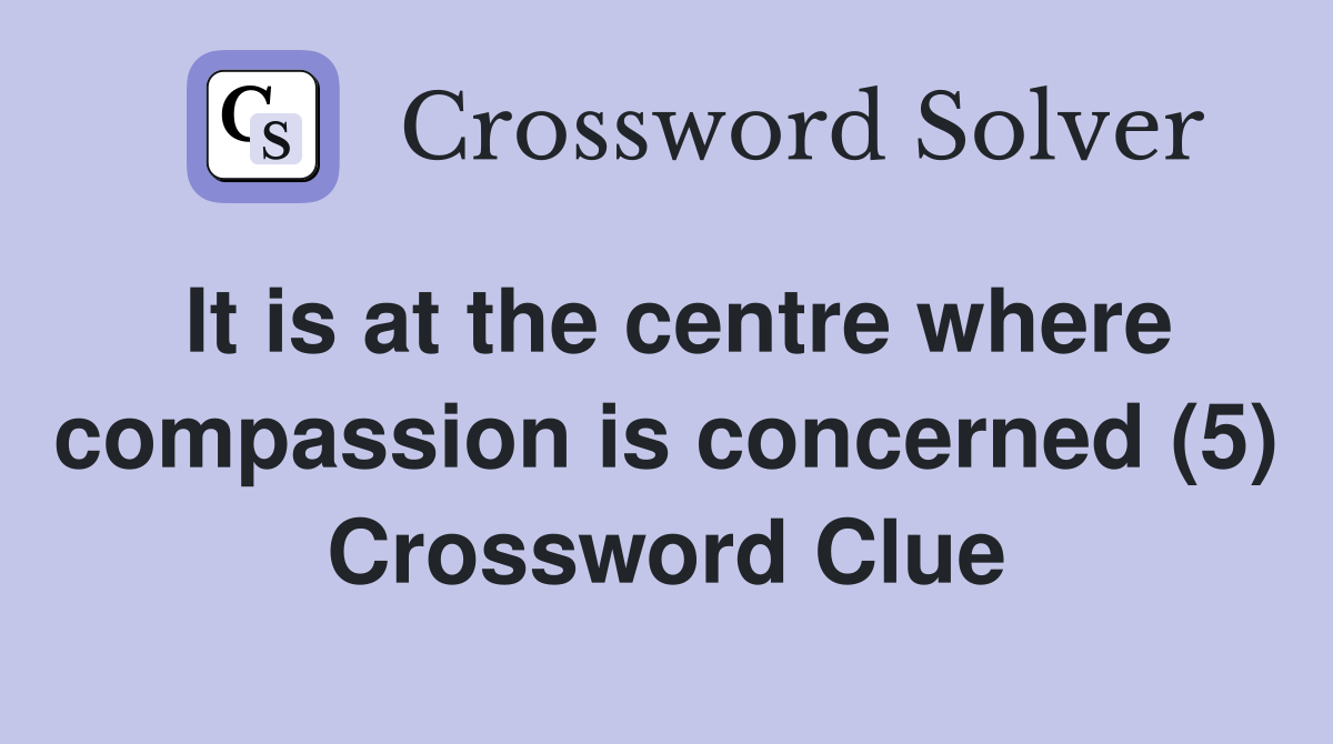 It is at the centre where compassion is concerned (5) Crossword Clue