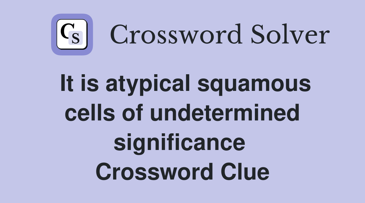 It is atypical squamous cells of undetermined significance  Crossword Clue
