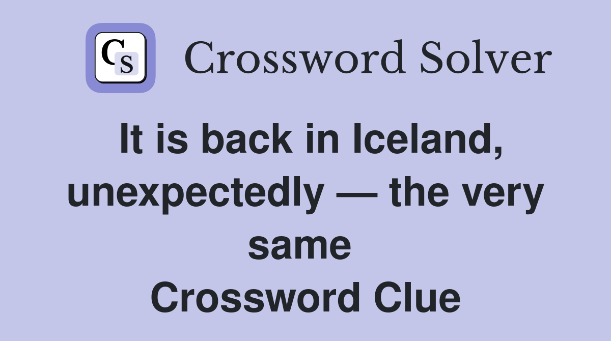 It is back in Iceland, unexpectedly — the very same  Crossword Clue