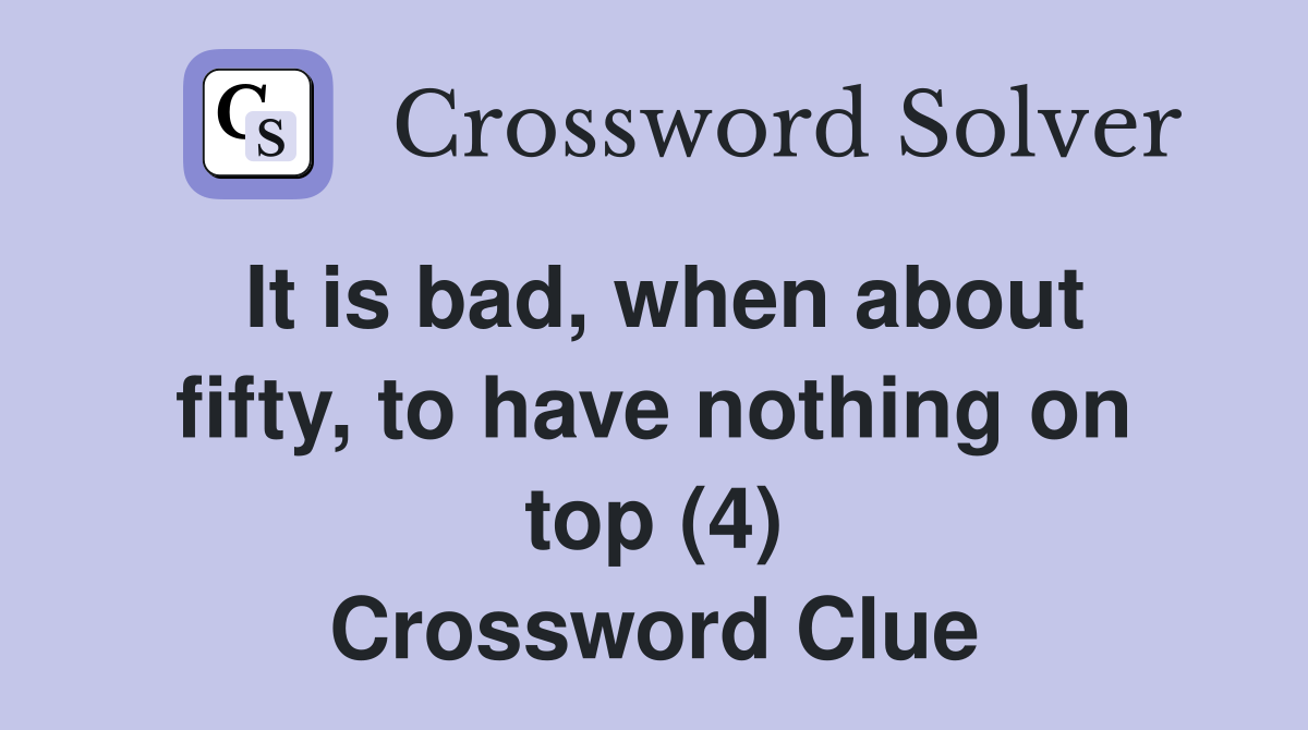 It is bad, when about fifty, to have nothing on top (4) Crossword Clue
