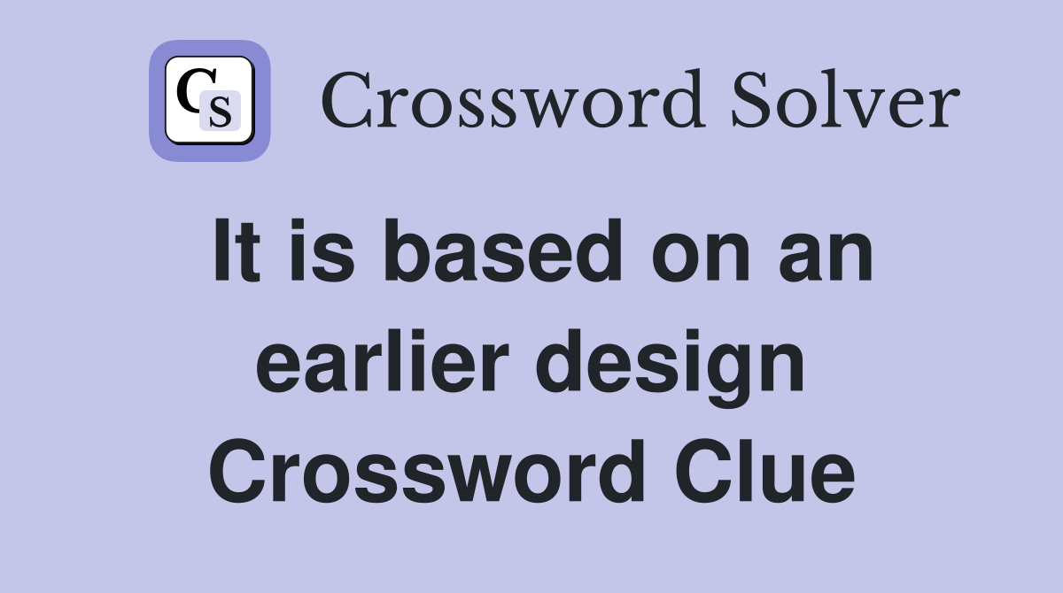 It is based on an earlier design Crossword Clue