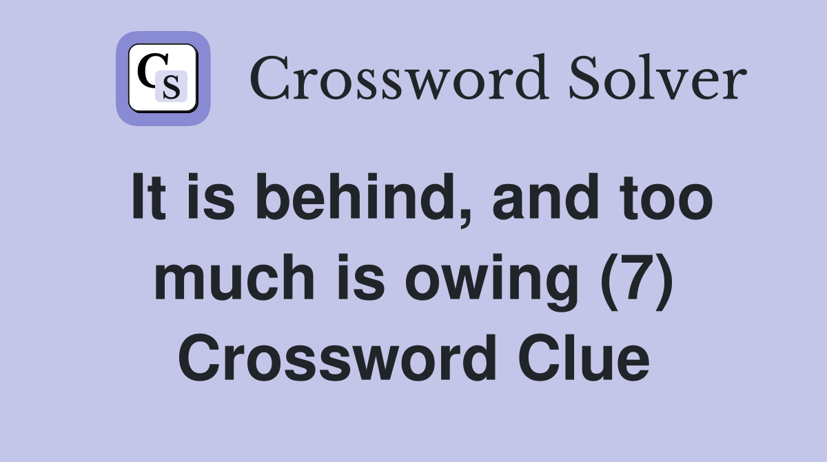It is behind, and too much is owing (7) Crossword Clue