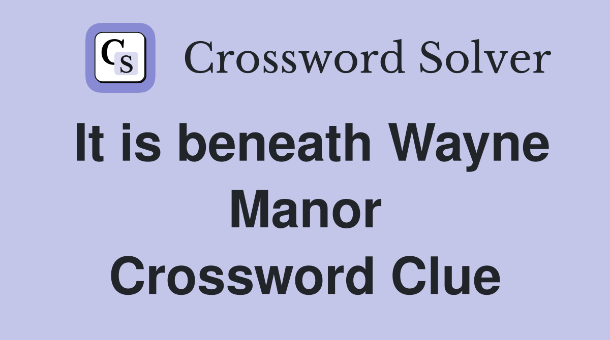 It is beneath Wayne Manor Crossword Clue