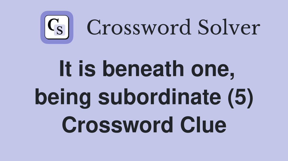 It is beneath one, being subordinate (5) Crossword Clue