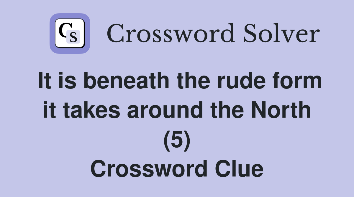 It is beneath the rude form it takes around the North (5) Crossword Clue