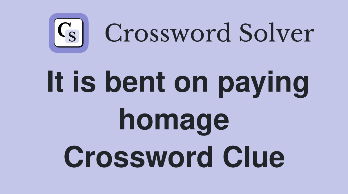 It is bent on paying homage Crossword Clue
