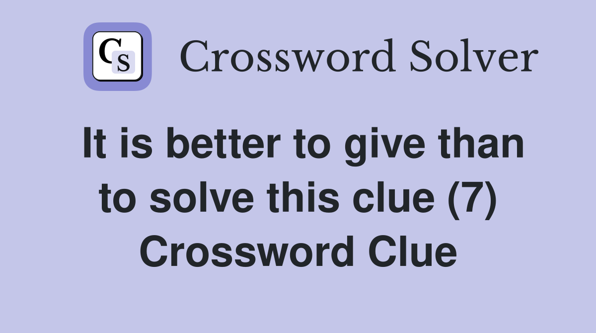 It is better to give than to solve this clue (7) Crossword Clue