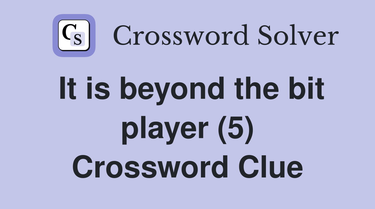 It is beyond the bit player (5) Crossword Clue