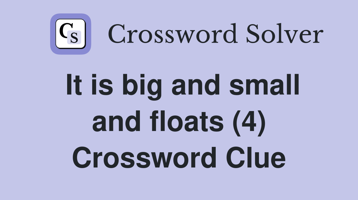 It is big and small and floats (4) Crossword Clue