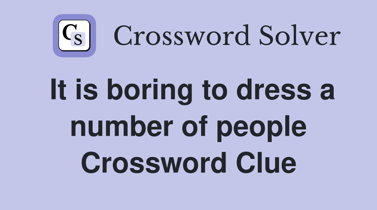 It is boring to dress a number of people Crossword Clue