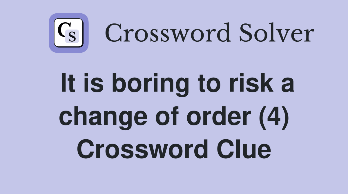 It is boring to risk a change of order (4) Crossword Clue