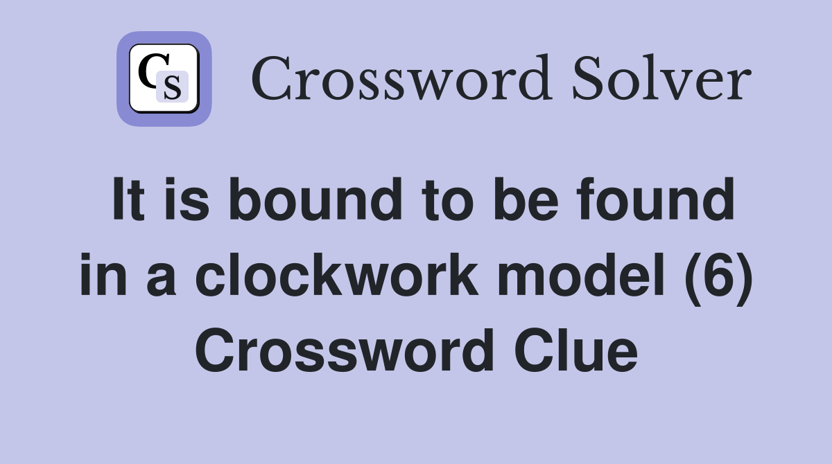 It is bound to be found in a clockwork model (6) Crossword Clue