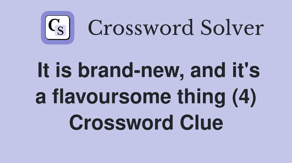 It is brand-new, and it's a flavoursome thing (4) Crossword Clue