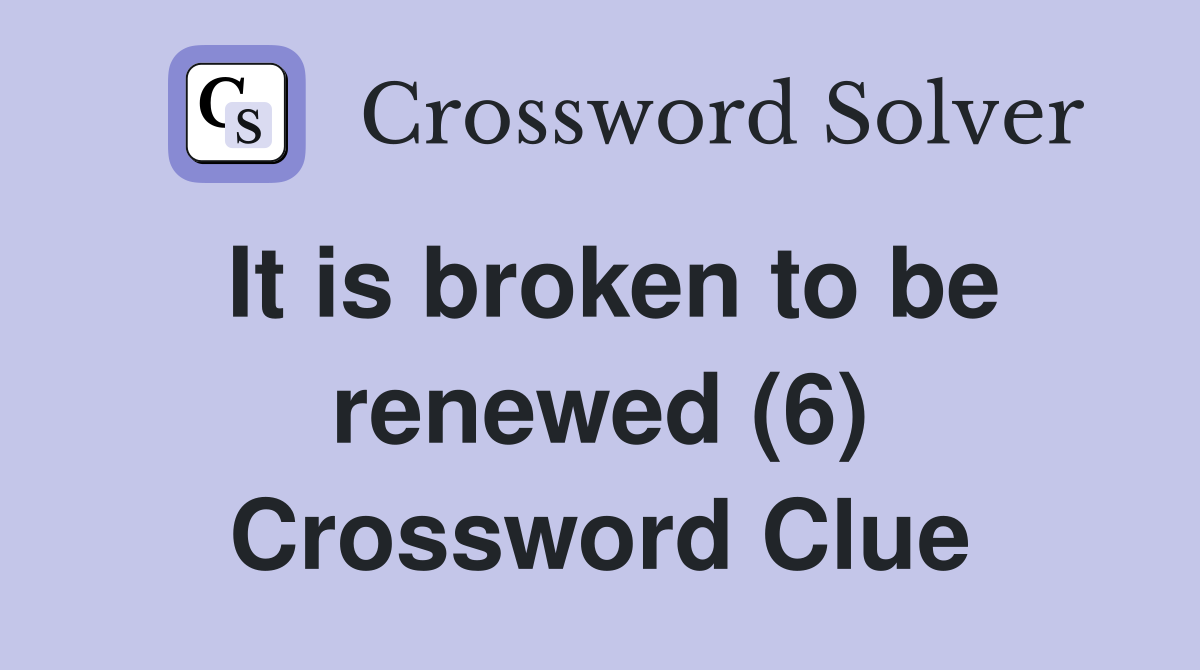 It is broken to be renewed (6) Crossword Clue