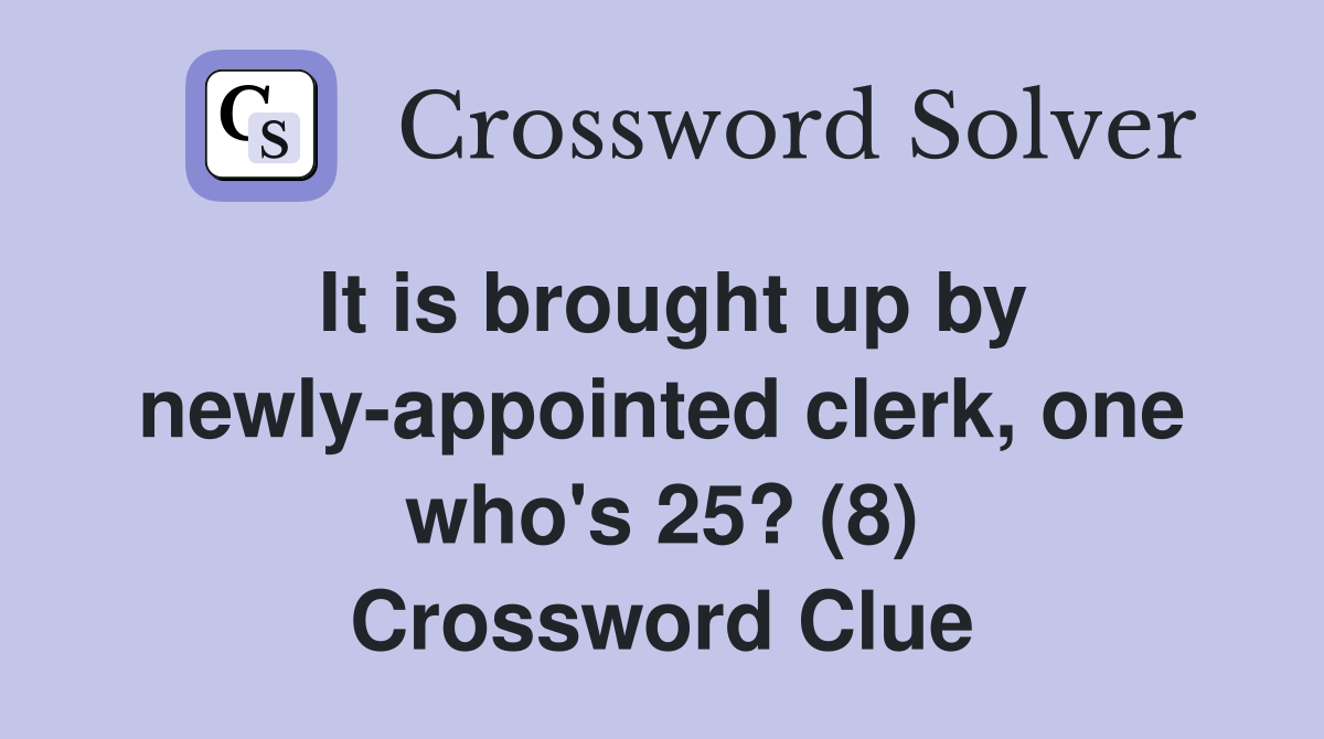It is brought up by newly-appointed clerk, one who's 25? (8) Crossword Clue