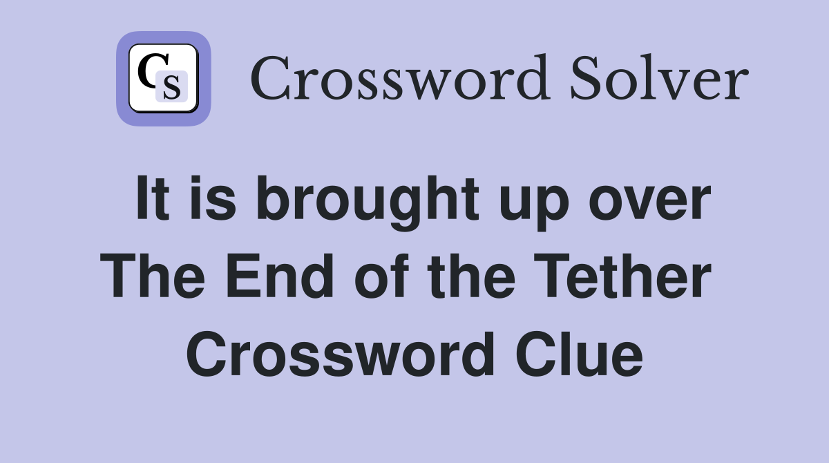 It is brought up over The End of the Tether  Crossword Clue