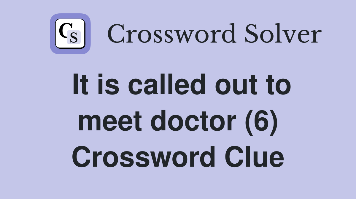 It is called out to meet doctor (6) Crossword Clue