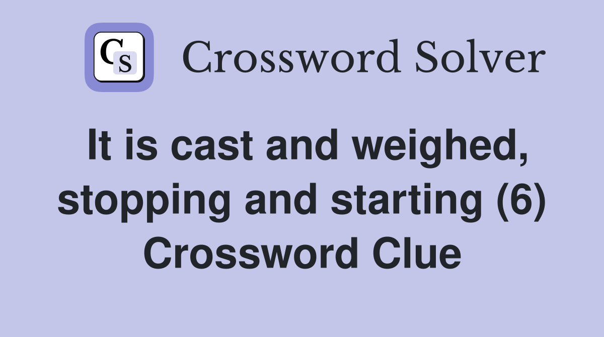 It is cast and weighed, stopping and starting (6) Crossword Clue