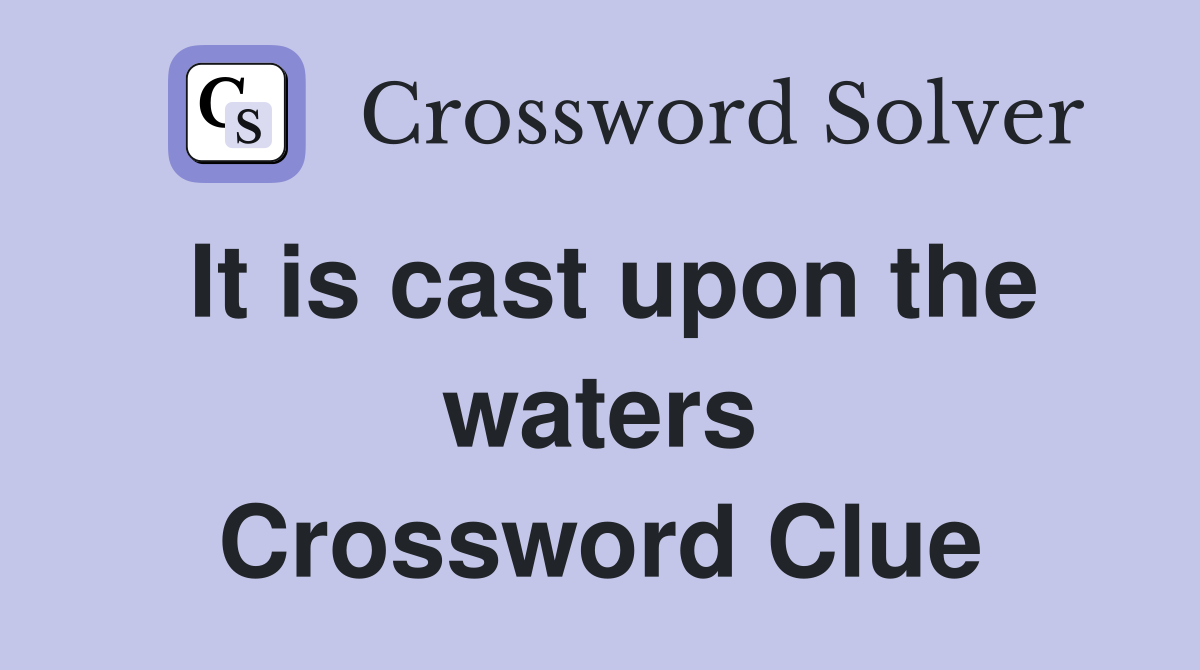 It is cast upon the waters Crossword Clue